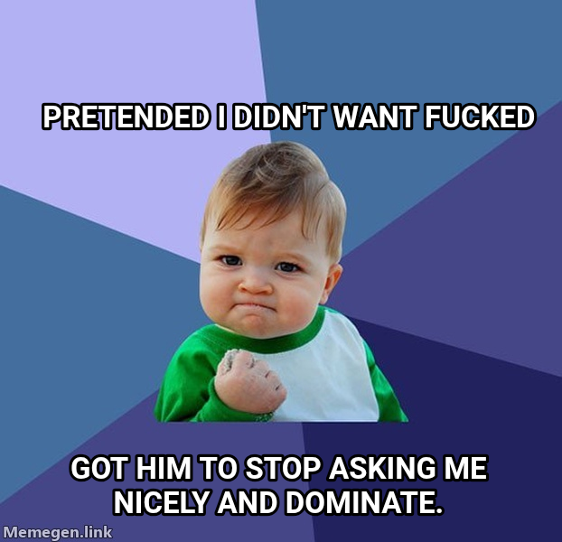 Success Kid meme — Pretended I didn't want fucked Got him to stop asking me nicely and dominate.