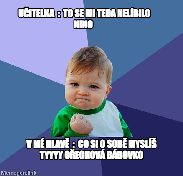 Success Kid meme — učitelka  :  to se mi teda nelíbilo nino v mé hlavě  :  co si o sobě myslíš tyyyy
ořechová bábovko