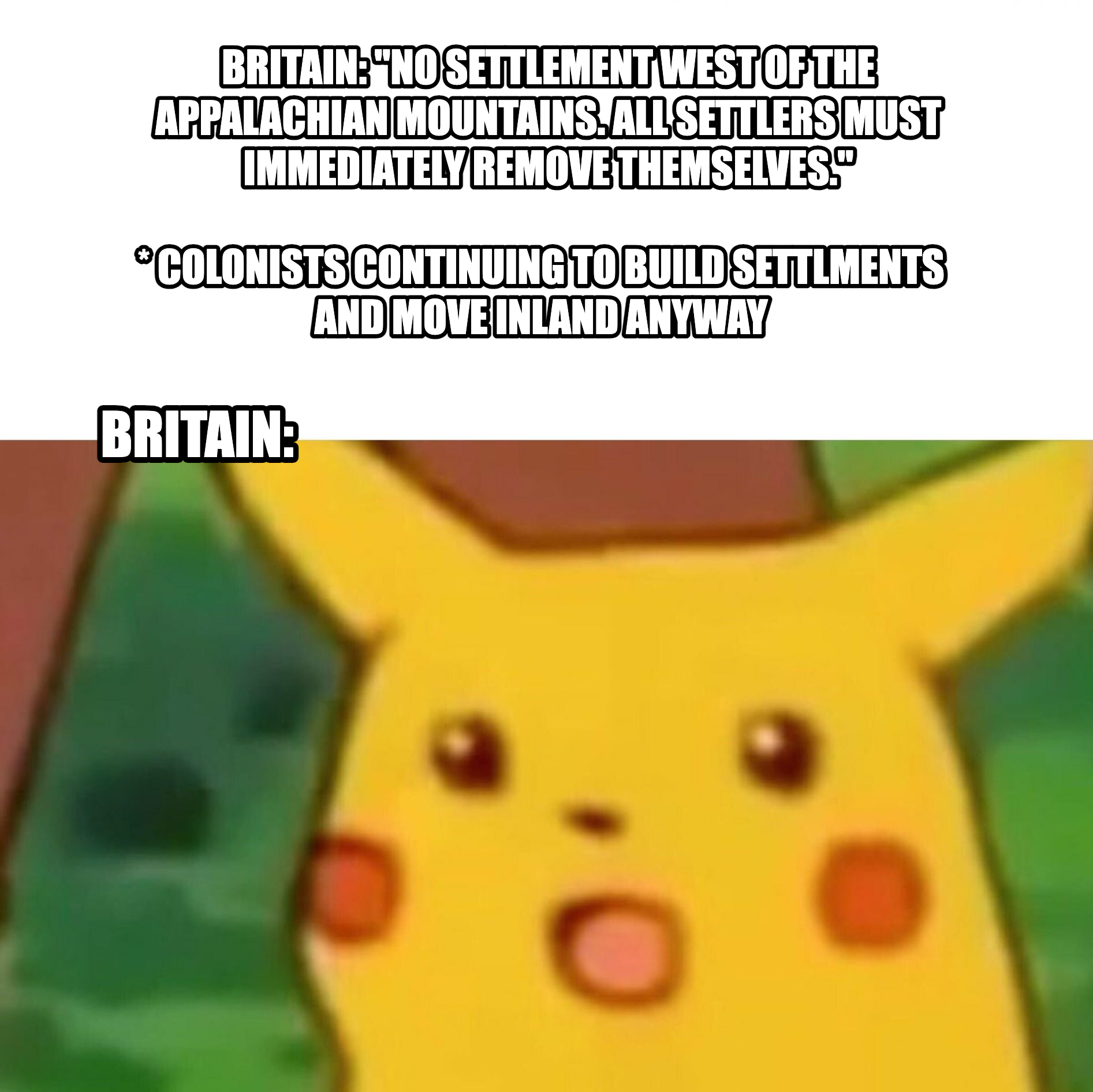 Surprised Pikachu meme — Britain: "No settlement west of the appalachian Mountains. ALl settlers must immediately remove themselves." *