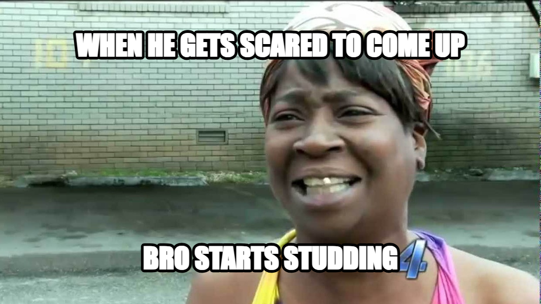 Sweet Brown meme — when he gets scared to come up Bro starts studding