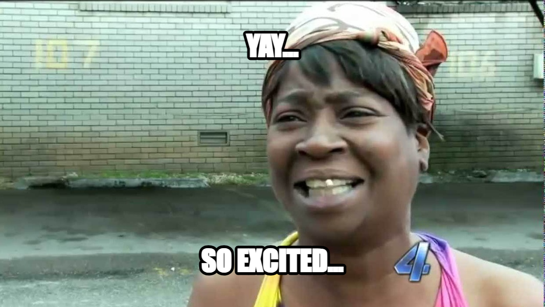 Sweet Brown meme — Yay... So excited...