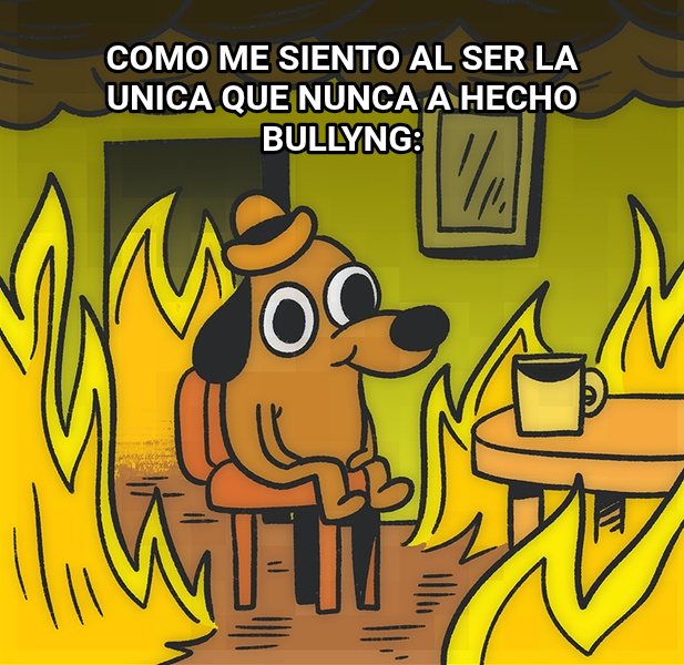 This is Fine meme — Como me siento al ser la unica que nunca a hecho bullyng: