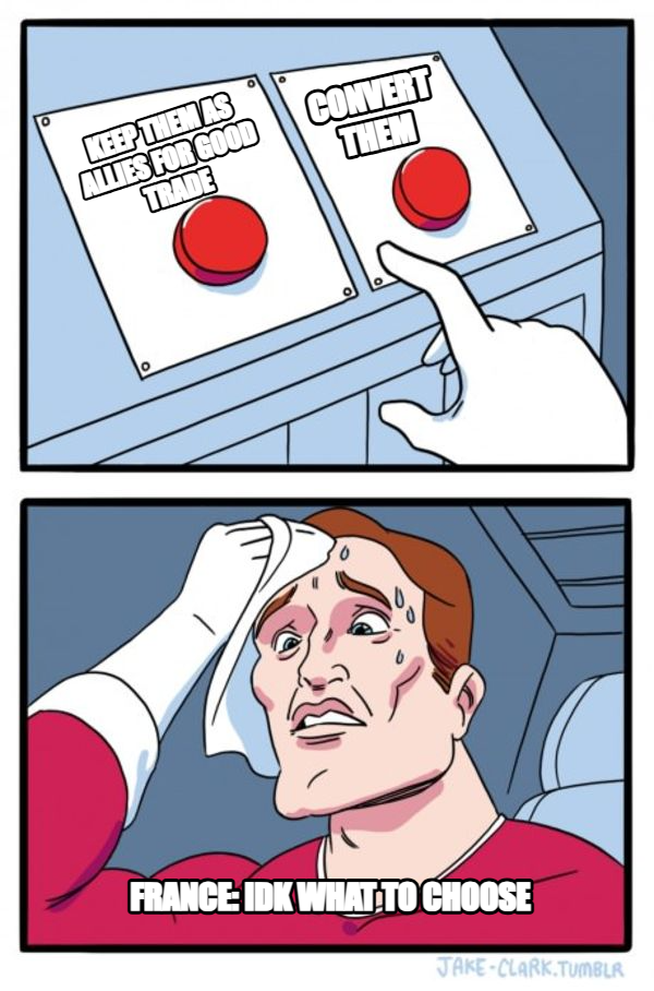 Two Buttons meme — CONVERT Them France: IDK WHAT TO CHOOSE Keep them as allies for good trade