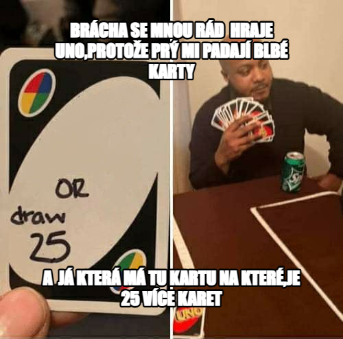 UNO Draw 25 Cards meme — brácha se mnou rád  hraje UNO,protože prý mi padají blbé karty a  já která má tu kartu na které,je 25 více karet