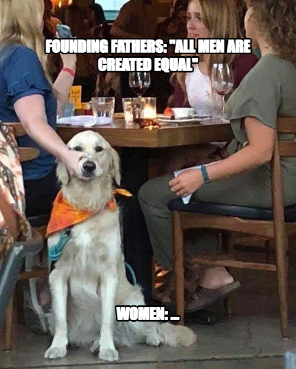 Woman Holding Dog's Mouth meme — Founding Fathers: "All men are created equal" Women: ...